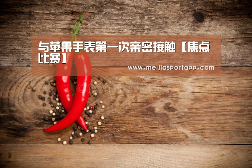 与苹果手表第一次亲密接触【焦点比赛】(图4) 中文资讯