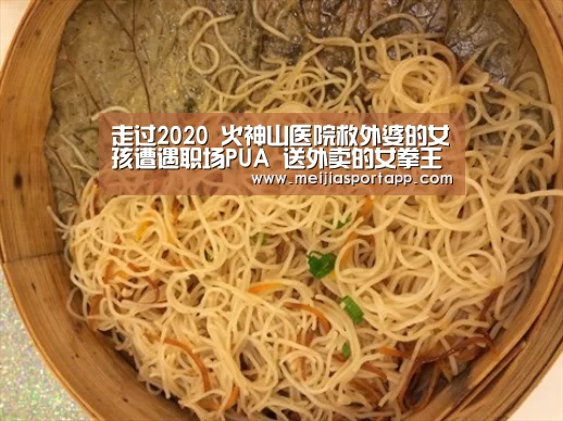 走过2020 火神山医院救外婆的女孩遭遇职场PUA 送外卖的女拳王在拳馆带人减肥_焦点比赛(图1) 焦点比赛