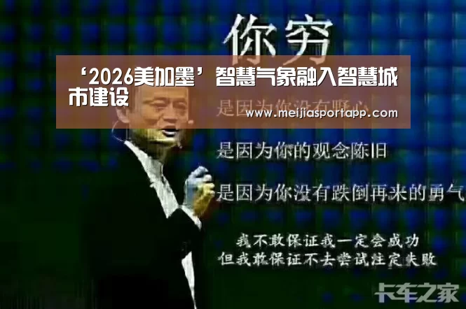 ‘2026美加墨’智慧气象融入智慧城市建设(图2) 2026美加墨