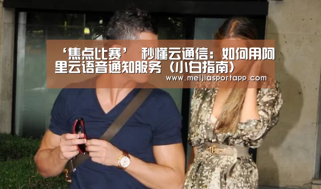 ‘焦点比赛’
秒懂云通信:如何用阿里云语音通知服务(小白指南)(图5) 中文资讯