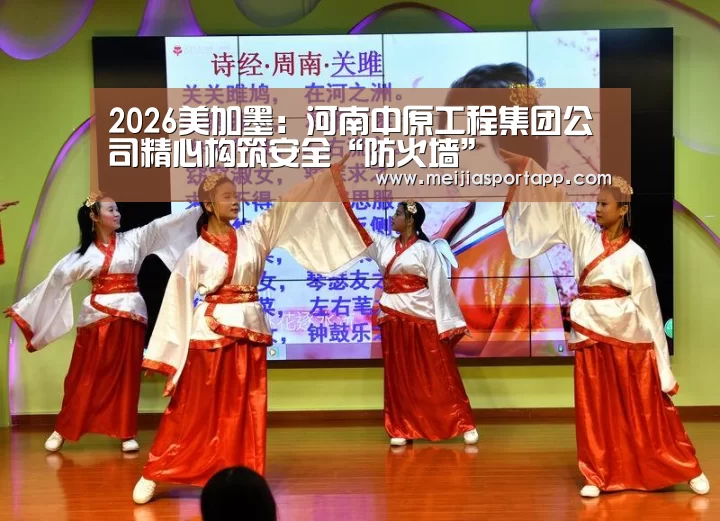 2026美加墨:河南中原工程集团公司精心构筑安全“防火墙”(图3) 焦点比赛
