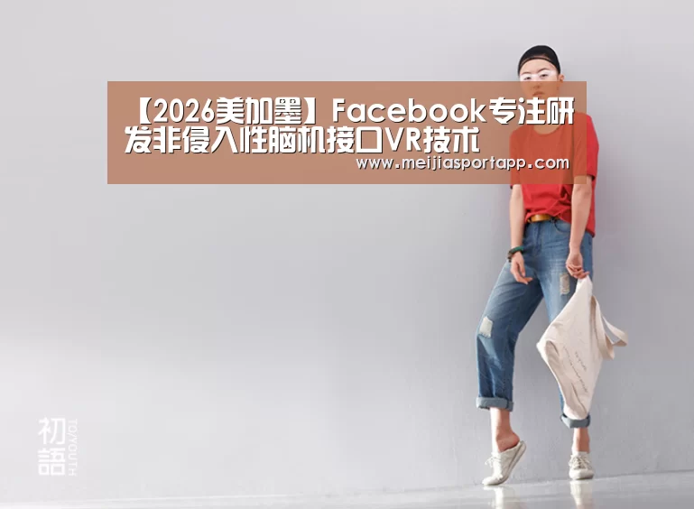【2026美加墨】Facebook专注研发非侵入性脑机接口VR技术(图3) 焦点比赛